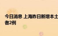 今日消息 上海昨日新增本土确诊病例1例、本土无症状感染者2例