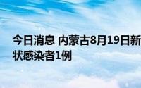 今日消息 内蒙古8月19日新增本土确诊病例1例、本土无症状感染者1例