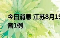 今日消息 江苏8月19日新增本土无症状感染者1例