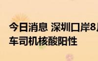 今日消息 深圳口岸8月19日检测出3名跨境货车司机核酸阳性