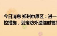 今日消息 郑州中原区：进一步加强部分区域疫情防控临时管控措施，划定防外溢临时管控区