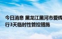 今日消息 黑龙江黑河市爱辉区发现5例阳性感染者，城区实行3天临时性管控措施