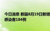 今日消息 新疆8月19日新增本土确诊病例5例、本土无症状感染者184例