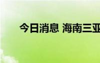 今日消息 海南三亚发布暴雨橙色预警
