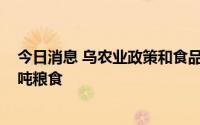 今日消息 乌农业政策和食品部：乌克兰已收获超过2300万吨粮食