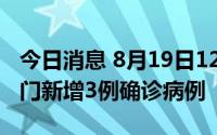 今日消息 8月19日12时至20日12时，福建厦门新增3例确诊病例