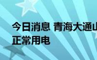 今日消息 青海大通山洪受灾382户居民恢复正常用电