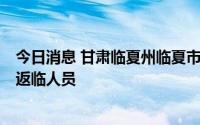 今日消息 甘肃临夏州临夏市检出2例阳性感染者，均系省外返临人员
