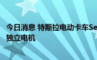 今日消息 特斯拉电动卡车Semi停止接受预订，最新搭载3个独立电机