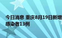 今日消息 重庆8月19日新增本土确诊病例5例、本土无症状感染者13例