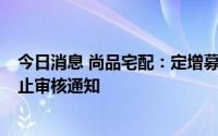 今日消息 尚品宅配：定增募资不超8亿元申请收到深交所中止审核通知