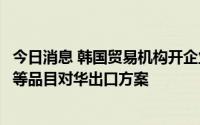 今日消息 韩国贸易机构开企业座谈会，讨论扩大汽车零部件等品目对华出口方案
