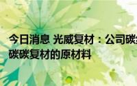 今日消息 光威复材：公司碳纤维可以作为光伏领域热场材料碳碳复材的原材料