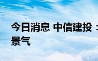 今日消息 中信建投：震荡轮动，逢调整把握景气