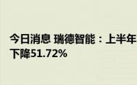 今日消息 瑞德智能：上半年归母净利润2129.51万元，同比下降51.72%