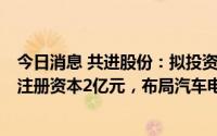 今日消息 共进股份：拟投资设立全资子公司同维汽车技术，注册资本2亿元，布局汽车电子新业务