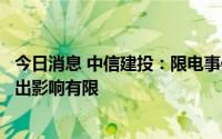 今日消息 中信建投：限电事件细分领域短期有催化，整体产出影响有限