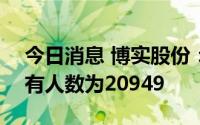 今日消息 博实股份：截至8月19日，证券持有人数为20949