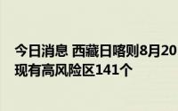 今日消息 西藏日喀则8月20日新增本土感染“3+209”例，现有高风险区141个
