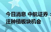 今日消息 中航证券：南方高温干旱持续，关注种植板块机会