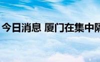 今日消息 厦门在集中隔离点检出1例确诊病例