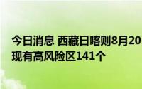 今日消息 西藏日喀则8月20日新增本土感染“3+209”例，现有高风险区141个