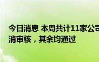 今日消息 本周共计11家公司上会，2家暂缓表决，2家被取消审核，其余均通过