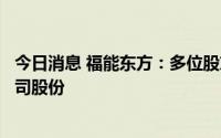 今日消息 福能东方：多位股东拟继续合计减持不超2.57%公司股份