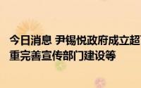 今日消息 尹锡悦政府成立超百天来首次推进改组总统室，侧重完善宣传部门建设等