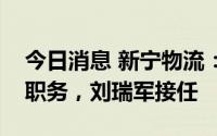今日消息 新宁物流：董事长田旭辞任总经理职务，刘瑞军接任