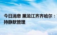 今日消息 黑龙江齐齐哈尔：甘南县甘南镇、双河农场继续保持静默管理