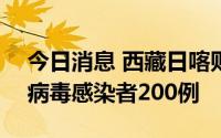 今日消息 西藏日喀则8月21日新增本土新冠病毒感染者200例