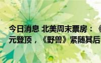 今日消息 北美周末票房：《龙珠超：超级英雄》2010万美元登顶，《野兽》紧随其后