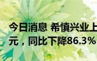 今日消息 希慎兴业上半年公布溢利7100万港元，同比下降86.3%
