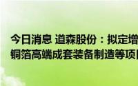 今日消息 道森股份：拟定增募资不超14.88亿元，用于电解铜箔高端成套装备制造等项目