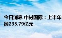 今日消息 中材国际：上半年归母净利润10.5亿元，新签合同额235.79亿元
