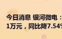 今日消息 银河微电：上半年归母净利5348.31万元，同比降7.54%