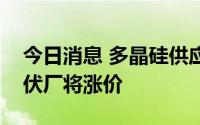 今日消息 多晶硅供应吃紧，台湾地区多家光伏厂将涨价