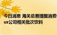 今日消息 海关总署提醒消费者不购买食用美国Lyons Magnus公司相关批次饮料