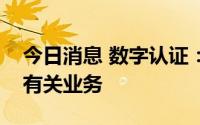 今日消息 数字认证：截至目前，无数字藏品有关业务