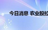 今日消息 农业股拉升，新农开发涨停