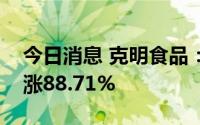 今日消息 克明食品：上半年归母净利润同比涨88.71%