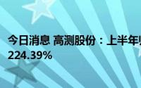 今日消息 高测股份：上半年归母净利润2.37亿元，同比上涨224.39%