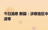 今日消息 新疆：涉疫地区中已有9个县市区实现阳性感染者清零