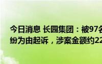 今日消息 长园集团：被97名投资者以证券虚假陈述责任纠纷为由起诉，涉案金额约2295.98万元