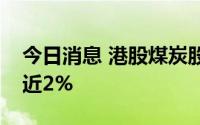 今日消息 港股煤炭股震荡走高，中国神华涨近2%