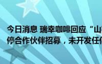 今日消息 瑞幸咖啡回应“山寨”、“伪加盟”：现阶段已暂停合作伙伴招募，未开发任何子品牌