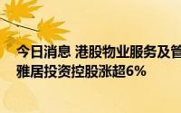 今日消息 港股物业服务及管理股震荡走高，旭辉永升服务、雅居投资控股涨超6%