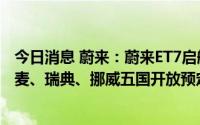 今日消息 蔚来：蔚来ET7启航欧洲，即将在德国、荷兰、丹麦、瑞典、挪威五国开放预定并交付