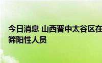 今日消息 山西晋中太谷区在集中隔离管控人员中发现1名初筛阳性人员